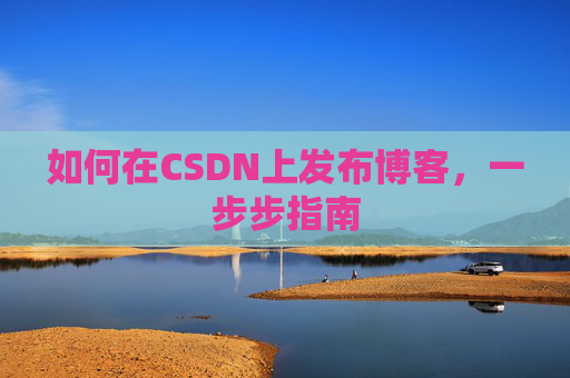 如何在CSDN上发布博客,一步步指南